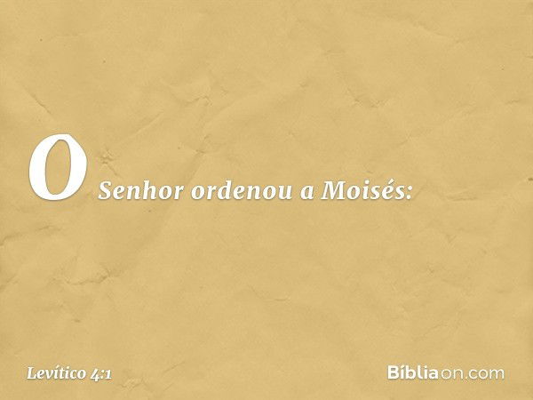 O Senhor ordenou a Moisés: -- Levítico 4:1