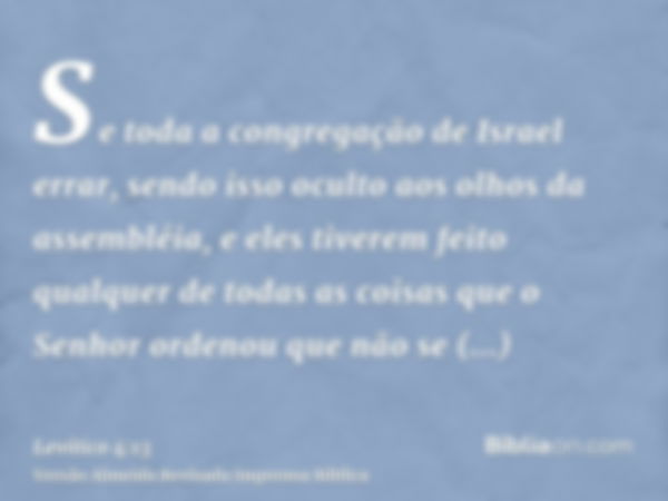 Se toda a congregação de Israel errar, sendo isso oculto aos olhos da assembléia, e eles tiverem feito qualquer de todas as coisas que o Senhor ordenou que não 