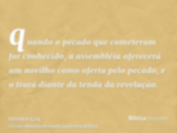 quando o pecado que cometeram for conhecido, a assembléia oferecerá um novilho como oferta pelo pecado, e o trará diante da tenda da revelação.