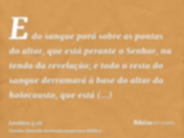 E do sangue porá sobre as pontas do altar, que está perante o Senhor, na tenda da revelação; e todo o resto do sangue derramará à base do altar do holocausto, q