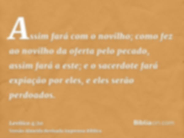 Assim fará com o novilho; como fez ao novilho da oferta pelo pecado, assim fará a este; e o sacerdote fará expiação por eles, e eles serão perdoados.