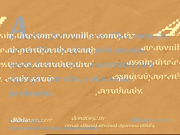 Assim fará com o novilho; como fez ao novilho da oferta pelo pecado, assim fará a este; e o sacerdote fará expiação por eles, e eles serão perdoados.