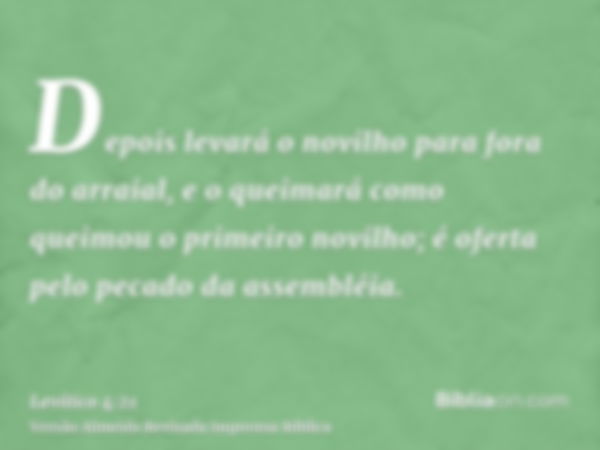 Depois levará o novilho para fora do arraial, e o queimará como queimou o primeiro novilho; é oferta pelo pecado da assembléia.