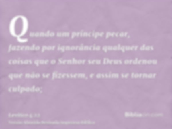 Quando um príncipe pecar, fazendo por ignorância qualquer das coisas que o Senhor seu Deus ordenou que não se fizessem, e assim se tornar culpado;