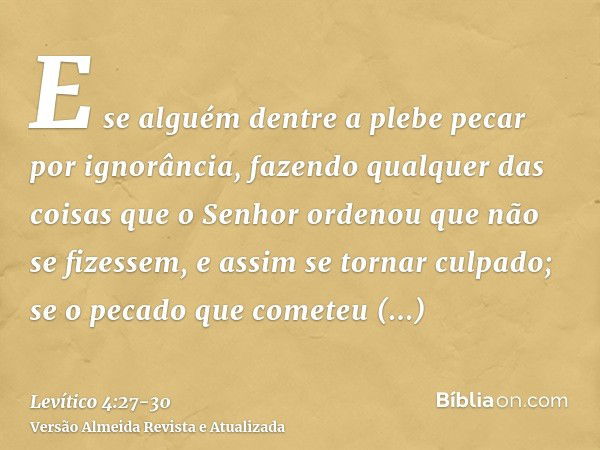 E se alguém dentre a plebe pecar por ignorância, fazendo qualquer das coisas que o Senhor ordenou que não se fizessem, e assim se tornar culpado;se o pecado que