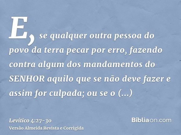 E, se qualquer outra pessoa do povo da terra pecar por erro, fazendo contra algum dos mandamentos do SENHOR aquilo que se não deve fazer e assim for culpada;ou 