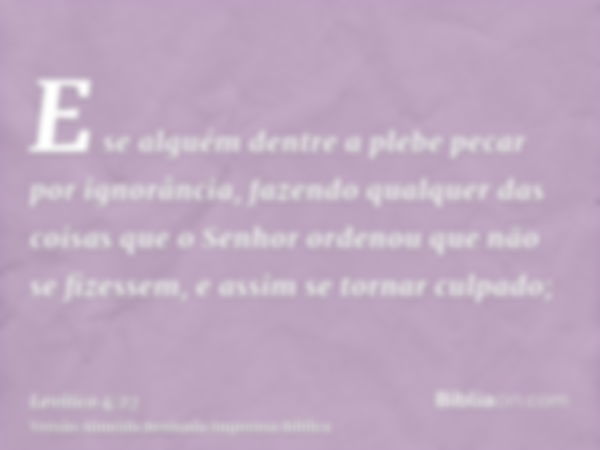 E se alguém dentre a plebe pecar por ignorância, fazendo qualquer das coisas que o Senhor ordenou que não se fizessem, e assim se tornar culpado;