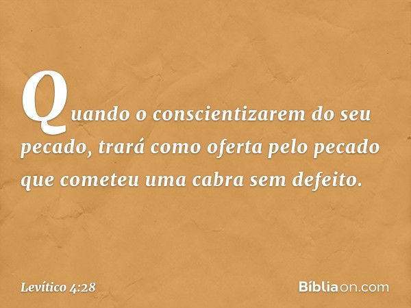 Quando o conscientiza­rem do seu pecado, trará como oferta pelo peca­do que cometeu uma cabra sem defeito. -- Levítico 4:28