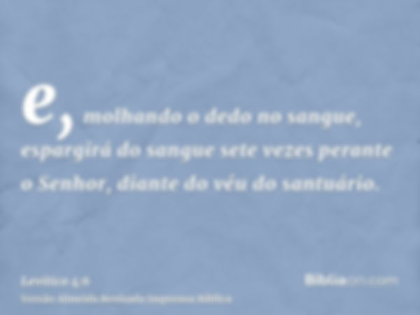 e, molhando o dedo no sangue, espargirá do sangue sete vezes perante o Senhor, diante do véu do santuário.