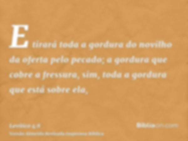 E tirará toda a gordura do novilho da oferta pelo pecado; a gordura que cobre a fressura, sim, toda a gordura que está sobre ela,