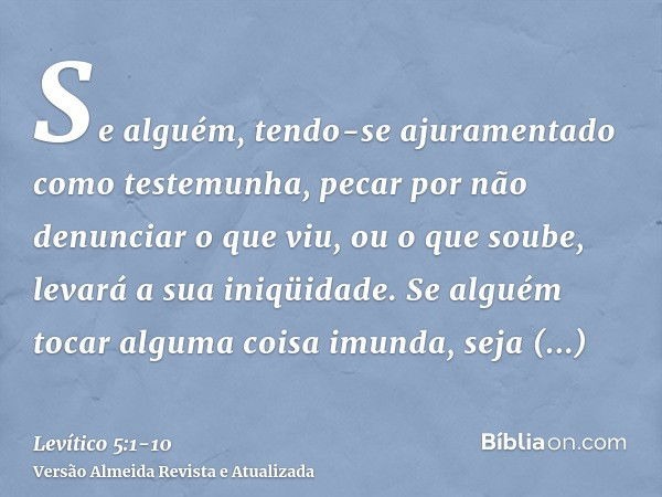 Se alguém, tendo-se ajuramentado como testemunha, pecar por não denunciar o que viu, ou o que soube, levará a sua iniqüidade.Se alguém tocar alguma coisa imunda