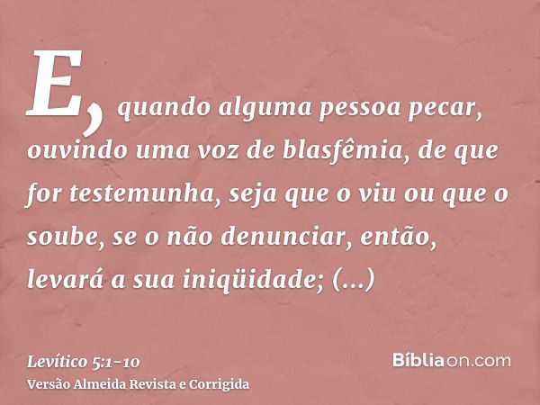 E, quando alguma pessoa pecar, ouvindo uma voz de blasfêmia, de que for testemunha, seja que o viu ou que o soube, se o não denunciar, então, levará a sua iniqü