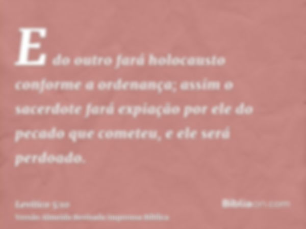 E do outro fará holocausto conforme a ordenança; assim o sacerdote fará expiação por ele do pecado que cometeu, e ele será perdoado.