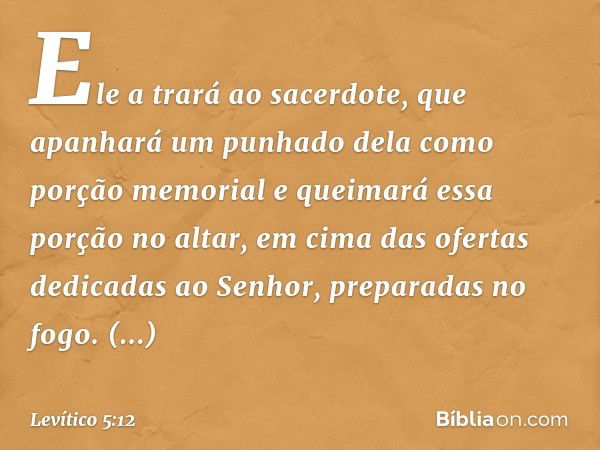 Ele a trará ao sacerdote, que apanhará um punhado dela como porção memorial e queimará essa porção no altar, em cima das ofertas dedicadas ao Senhor, preparadas