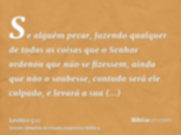 Se alguém pecar, fazendo qualquer de todas as coisas que o Senhor ordenou que não se fizessem, ainda que não o soubesse, contudo será ele culpado, e levará a su