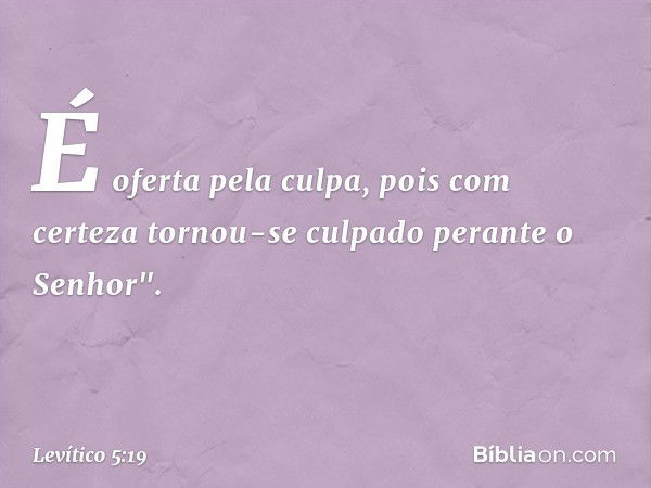 É oferta pela culpa, pois com certeza tornou-se culpado perante o Senhor". -- Levítico 5:19