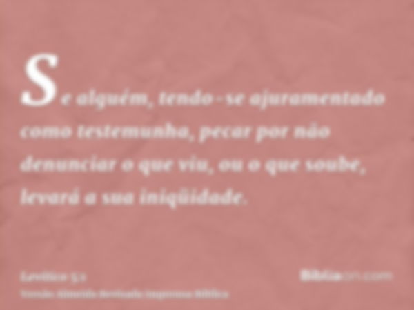 Se alguém, tendo-se ajuramentado como testemunha, pecar por não denunciar o que viu, ou o que soube, levará a sua iniqüidade.