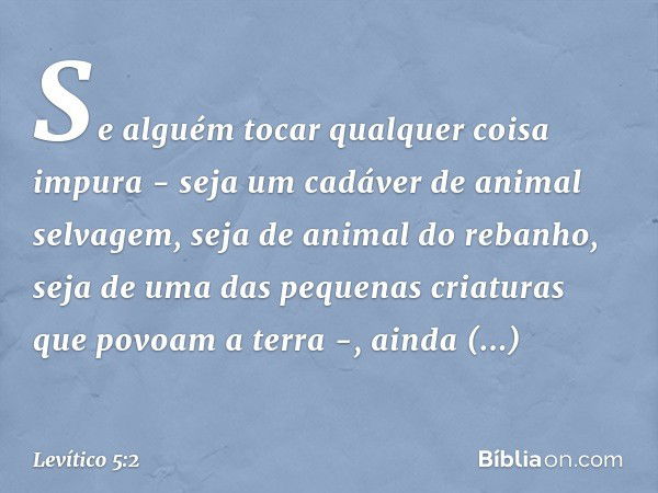 "Se alguém tocar qualquer coisa impu­ra - seja um cadáver de animal selvagem, seja de animal do rebanho, seja de uma das pequenas criaturas que povoam a terra -