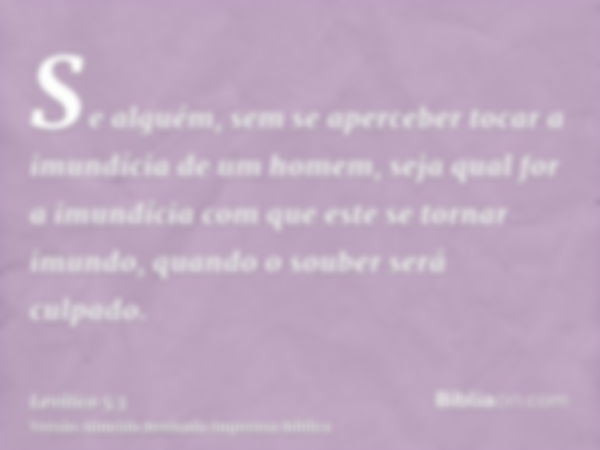 Se alguém, sem se aperceber tocar a imundícia de um homem, seja qual for a imundícia com que este se tornar imundo, quando o souber será culpado.