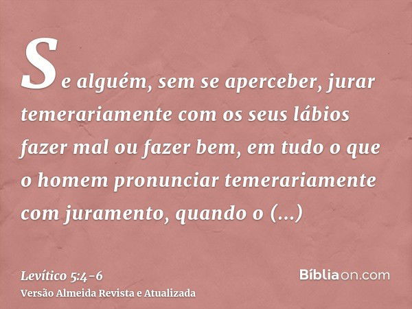 Se alguém, sem se aperceber, jurar temerariamente com os seus lábios fazer mal ou fazer bem, em tudo o que o homem pronunciar temerariamente com juramento, quan