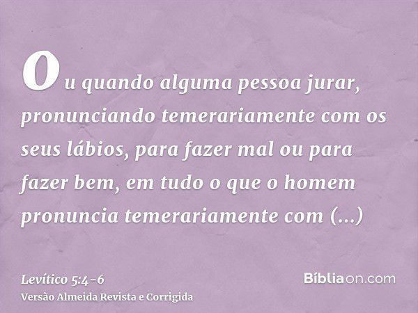 ou quando alguma pessoa jurar, pronunciando temerariamente com os seus lábios, para fazer mal ou para fazer bem, em tudo o que o homem pronuncia temerariamente 