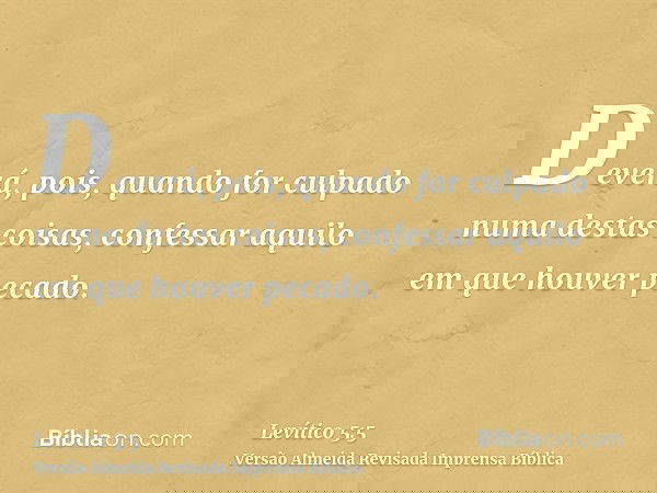 Deverá, pois, quando for culpado numa destas coisas, confessar aquilo em que houver pecado.