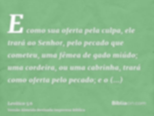 E como sua oferta pela culpa, ele trará ao Senhor, pelo pecado que cometeu, uma fêmea de gado miúdo; uma cordeira, ou uma cabrinha, trará como oferta pelo pecad