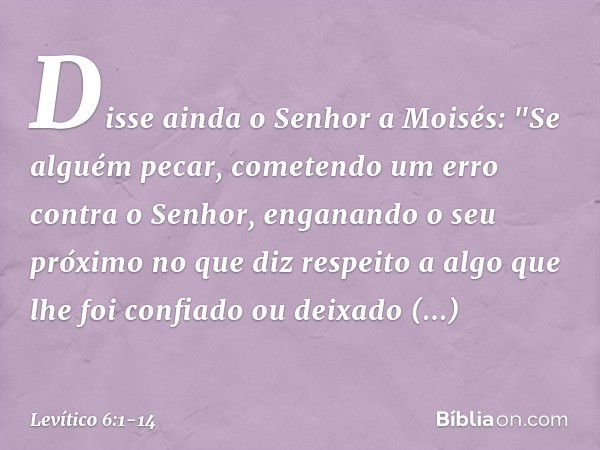 Disse ainda o Senhor a Moisés: "Se al­guém pecar, cometendo um erro contra o Senhor, enganando o seu próximo no que diz respeito a algo que lhe foi confiado ou 