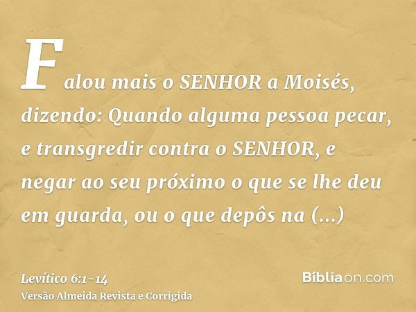 Falou mais o SENHOR a Moisés, dizendo:Quando alguma pessoa pecar, e transgredir contra o SENHOR, e negar ao seu próximo o que se lhe deu em guarda, ou o que dep