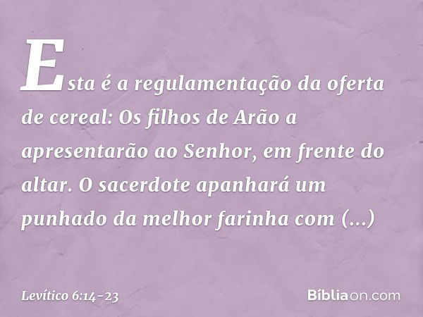 "Esta é a regulamentação da oferta de cereal: Os filhos de Arão a apresentarão ao ­Senhor, em frente do altar. O sacerdote apanha­rá um punhado da melhor farinh