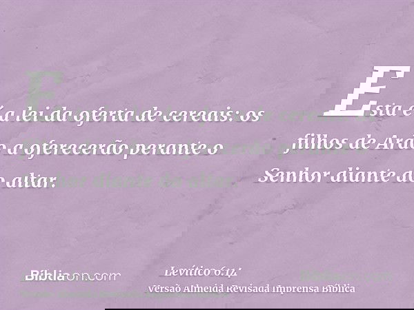 Esta é a lei da oferta de cereais: os filhos de Arão a oferecerão perante o Senhor diante do altar.