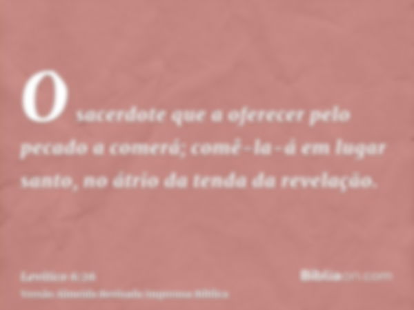 O sacerdote que a oferecer pelo pecado a comerá; comê-la-á em lugar santo, no átrio da tenda da revelação.