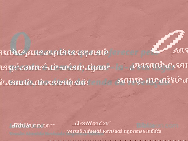 O sacerdote que a oferecer pelo pecado a comerá; comê-la-á em lugar santo, no átrio da tenda da revelação.