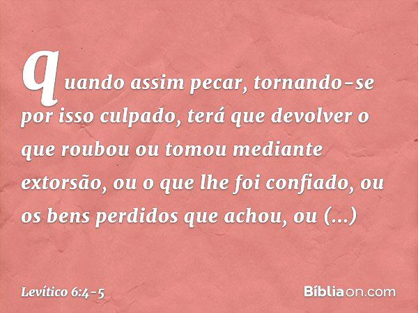 quando assim pecar, tornando-se por isso culpado, terá que devolver o que roubou ou tomou mediante extorsão, ou o que lhe foi con­fiado, ou os bens perdidos que