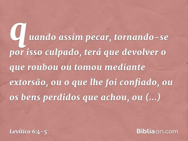 quando assim pecar, tornando-se por isso culpado, terá que devolver o que roubou ou tomou mediante extorsão, ou o que lhe foi con­fiado, ou os bens perdidos que