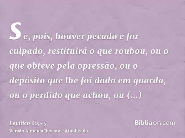 se, pois, houver pecado e for culpado, restituirá o que roubou, ou o que obteve pela opressão, ou o depósito que lhe foi dado em guarda, ou o perdido que achou,