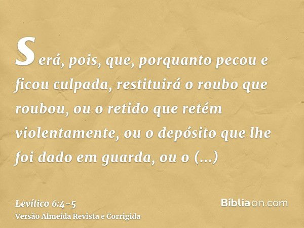 será, pois, que, porquanto pecou e ficou culpada, restituirá o roubo que roubou, ou o retido que retém violentamente, ou o depósito que lhe foi dado em guarda, 