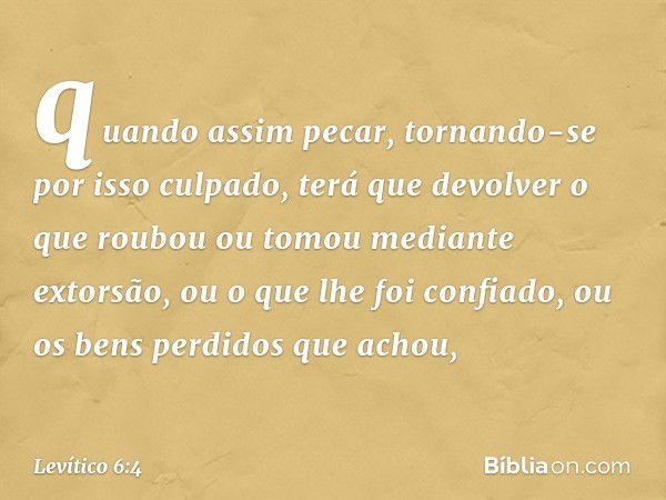 quando assim pecar, tornando-se por isso culpado, terá que devolver o que roubou ou tomou mediante extorsão, ou o que lhe foi con­fiado, ou os bens perdidos que