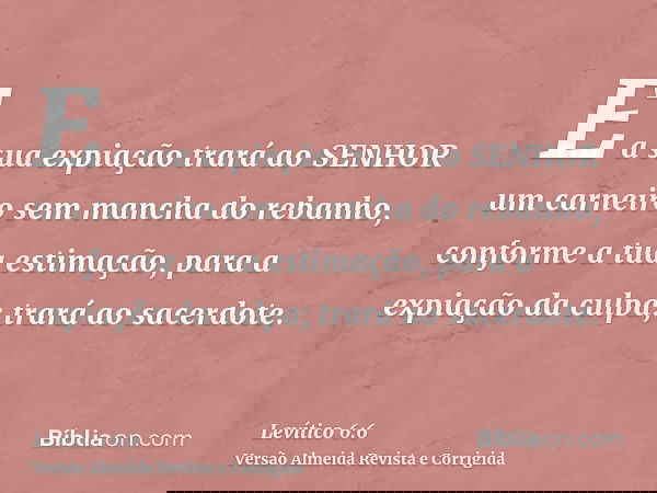 E a sua expiação trará ao SENHOR um carneiro sem mancha do rebanho, conforme a tua estimação, para a expiação da culpa; trará ao sacerdote.