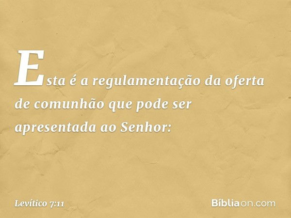 "Esta é a regulamentação da oferta de comunhão que pode ser apresentada ao Senhor: -- Levítico 7:11