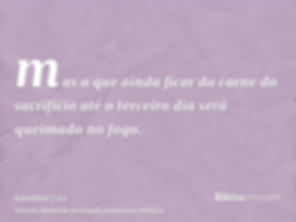 mas o que ainda ficar da carne do sacrifício até o terceiro dia será queimado no fogo.