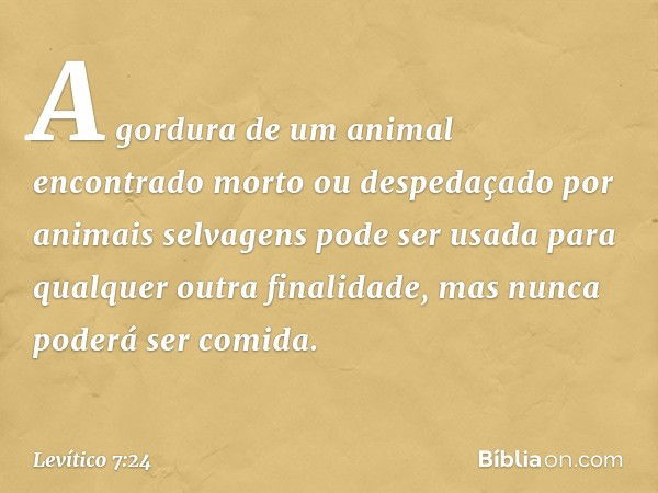 A gordura de um ani­mal encontrado morto ou despedaçado por ani­mais selvagens pode ser usada para qualquer outra finalidade, mas nunca poderá ser comida. -- Le