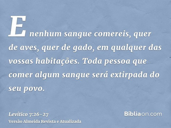 E nenhum sangue comereis, quer de aves, quer de gado, em qualquer das vossas habitações.Toda pessoa que comer algum sangue será extirpada do seu povo.