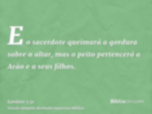 E o sacerdote queimará a gordura sobre o altar, mas o peito pertencerá a Arão e a seus filhos.