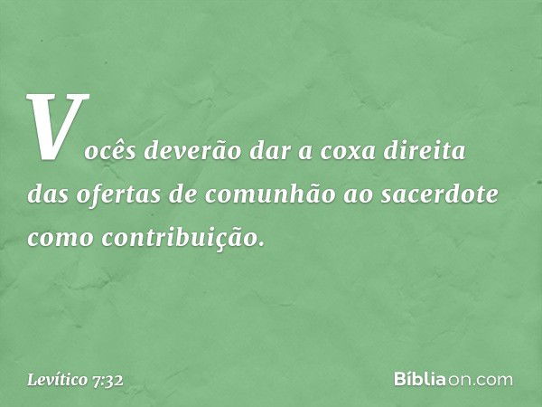 Vocês deverão dar a coxa direita das ofertas de comunhão ao sacerdote como contribuição. -- Levítico 7:32