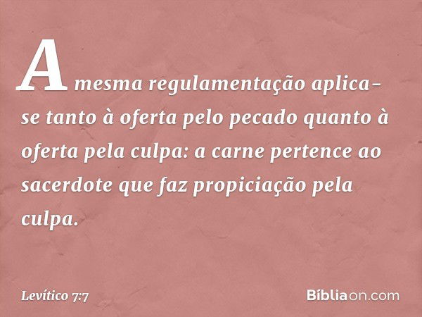 "A mesma regulamentação aplica-se tanto à oferta pelo pecado quanto à oferta pela culpa: a carne pertence ao sacerdote que faz propiciação pela culpa. -- Levíti