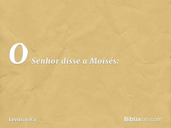 O Senhor disse a Moisés: -- Levítico 8:1