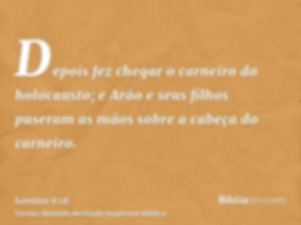 Depois fez chegar o carneiro do holocausto; e Arão e seus filhos puseram as mãos sobre a cabeça do carneiro.