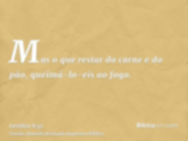 Mas o que restar da carne e do pão, queimá-lo-eis ao fogo.