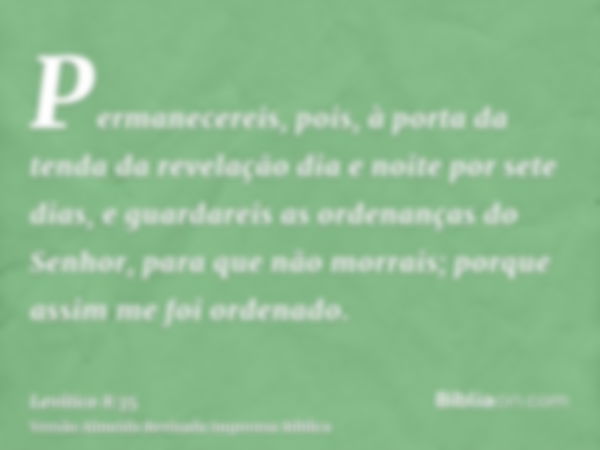 Permanecereis, pois, à porta da tenda da revelação dia e noite por sete dias, e guardareis as ordenanças do Senhor, para que não morrais; porque assim me foi or